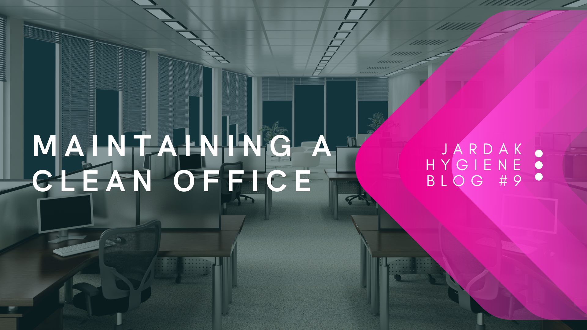 blog post image of an empty modern office. white text over it reads: maintaining a clean office, and this text is aligned to the left hand side. On the right hand side, a pink triangle (pointing left) has white text over it that reads: Jardak Hygiene Blog #9