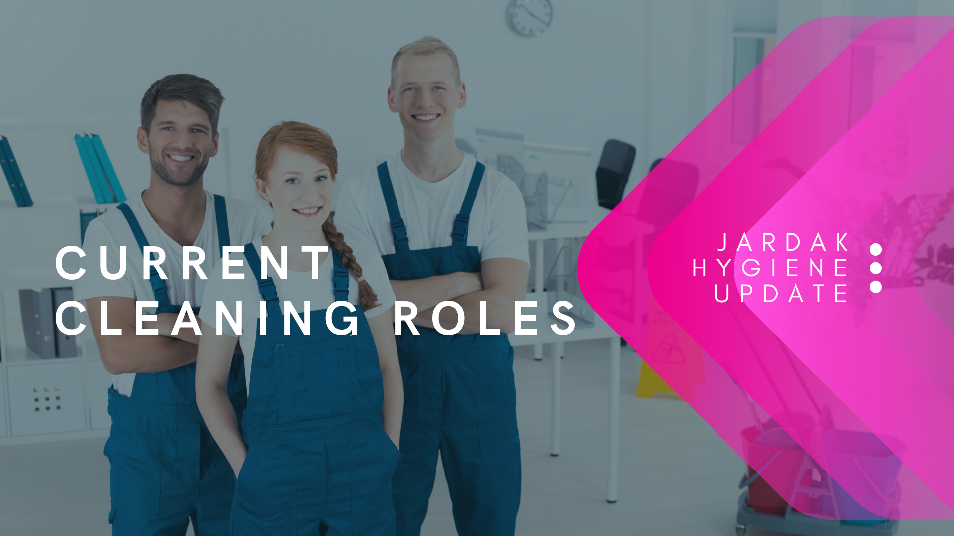 Photo displaying a group of cleaners. Text overlaying them reads; current cleaning roles. on right side of image, there is a pink triangle facing left, and over the top of that pink triangle is text tht reads: Jardak Hygiene Update,