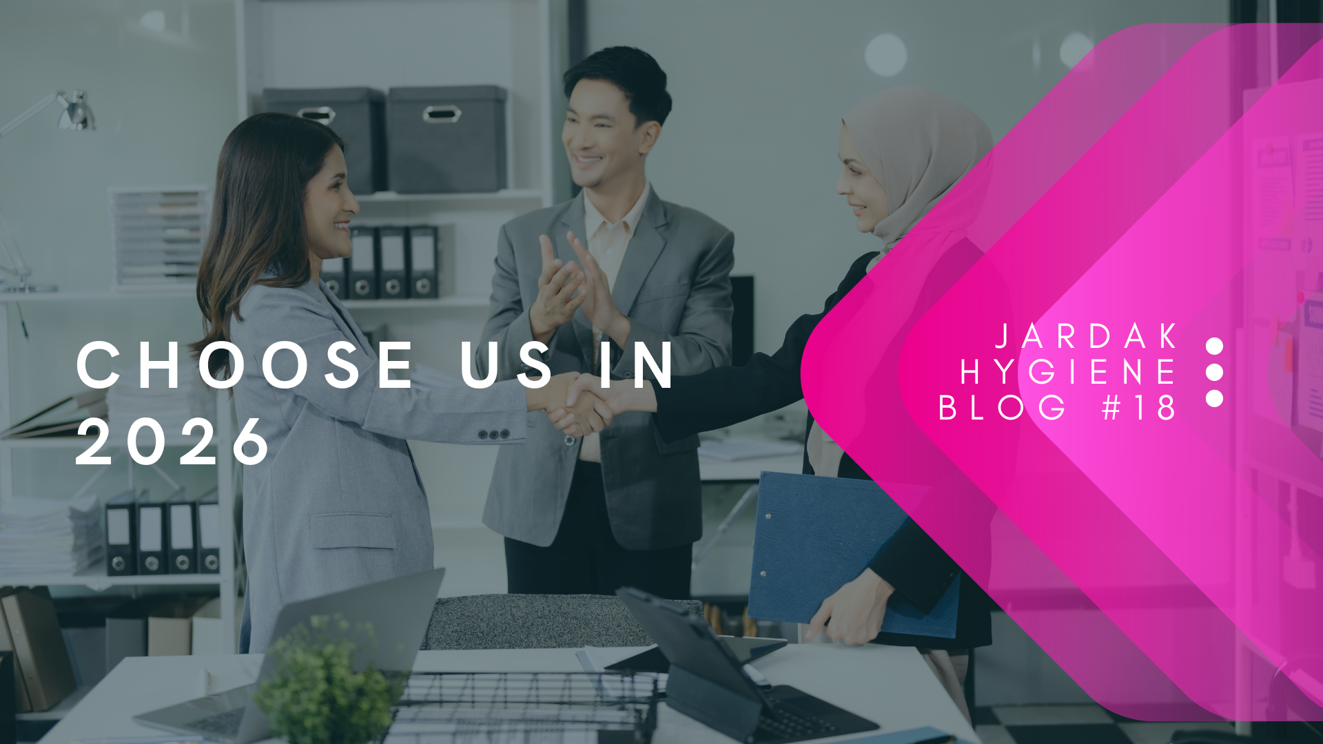 Photo displaying two women shaking hands with a man watching them. Next overlaying them reads; Choose us in 2026 on right side of image, there is a pink triangle facing left, and over the top of that pink triangle is text that reads: Jardak Hygiene Blog #19,