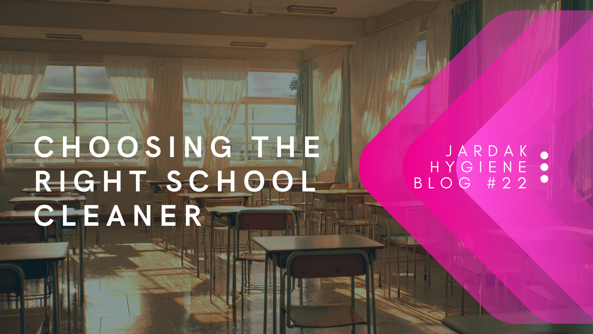 Photo displaying sunset in classroom. Next overlaying them reads; Chose the right school cleaners. on right side of image, there is a pink triangle facing left, and over the top of that pink triangle is text that reads: Jardak Hygiene Blog #22