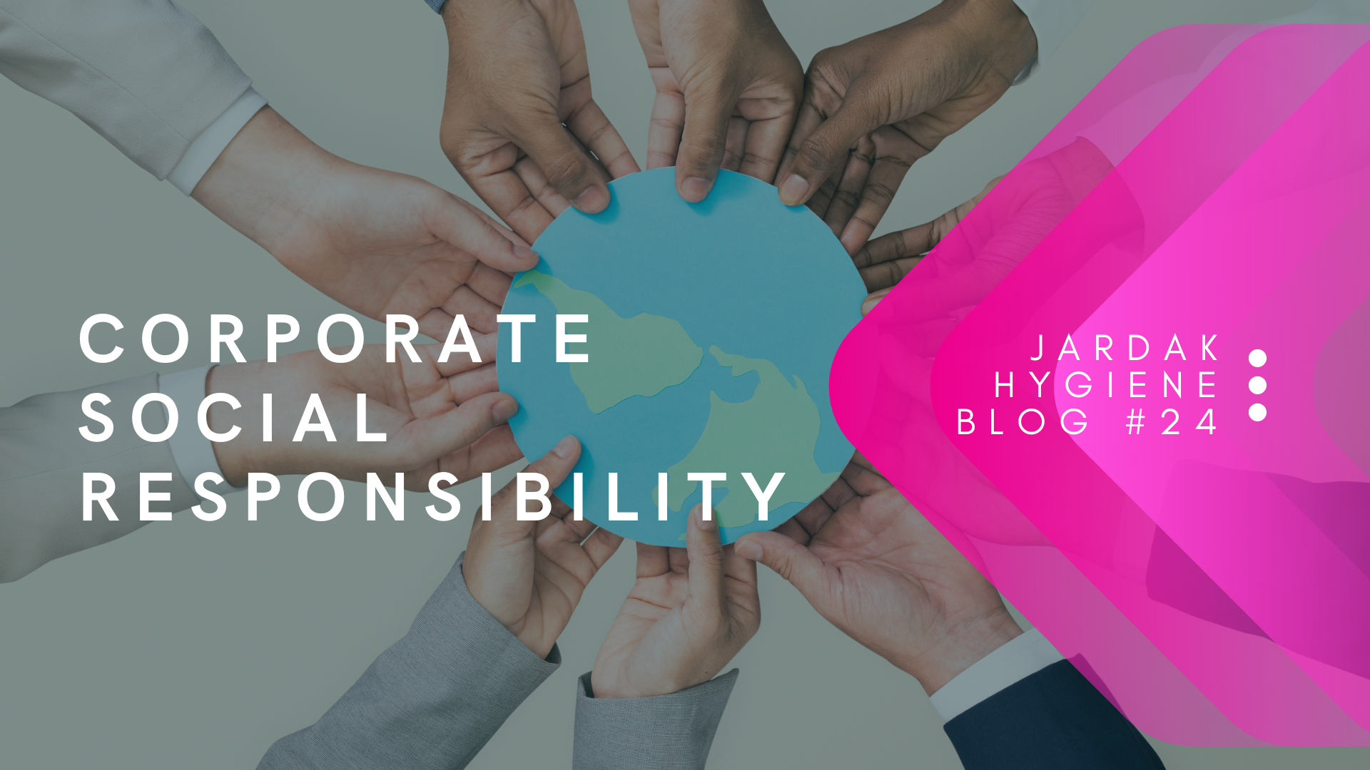 Photo displaying a variety of hands (all with different skin tones) holding a paper circle that is decorated to look like a globe. On right side of image, there is a pink triangle facing left, and over the top of that pink triangle is text that reads: Jardak Hygiene Blog #26