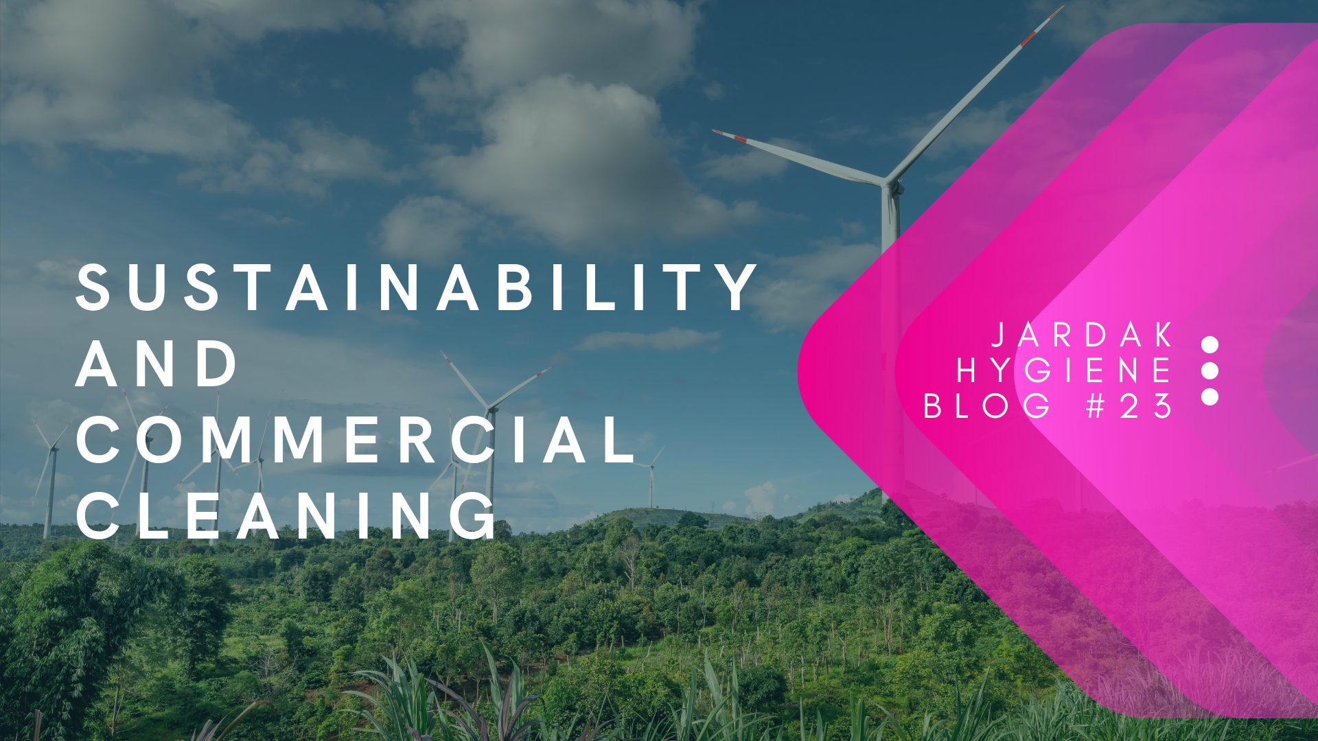 Photo displaying bright green filed with wind turbines. overlaying them reads; sustainability and commercial cleaning. on right side of image, there is a pink triangle facing left, and over the top of that pink triangle is text that reads: Jardak Hygiene Blog #23
